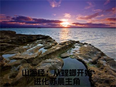 山海经：从螳螂开始进化苏晨书名是《山海经：从螳螂开始进化苏晨》在线赏析_山海经：从螳螂开始进化苏晨热门推荐阅读笔趣阁