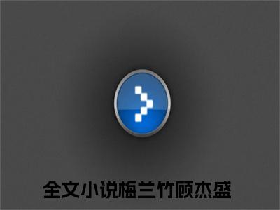 梅兰竹顾杰盛（梅兰竹顾杰盛）全文免费阅读无弹窗大结局_梅兰竹顾杰盛小说最新章节列表笔趣阁（梅兰竹顾杰盛）