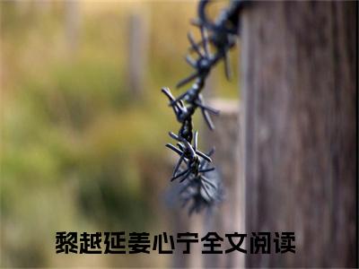 黎越延姜心宁（黎越延姜心宁）全文免费阅读无弹窗大结局_黎越延姜心宁免费阅读最新章节列表_笔趣阁