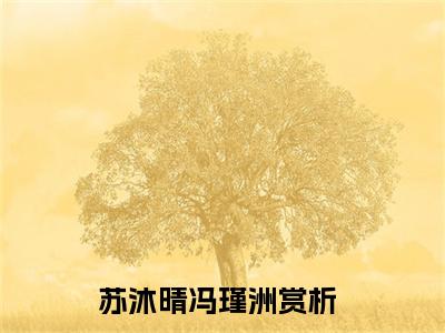 苏沐晴冯瑾洲全文免费阅读无弹窗大结局_（苏沐晴冯瑾洲免费阅读）苏沐晴冯瑾洲最新章节列表_笔趣阁