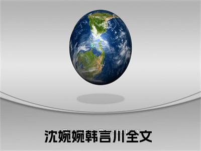 沈婉婉韩言川全文免费阅读无弹窗大结局_沈婉婉韩言川章节列表_笔趣阁