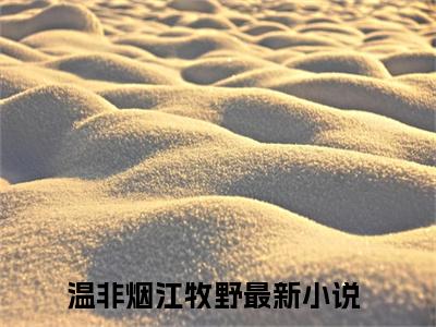 主角为温非烟江牧野的小说精彩阅读-温非烟江牧野最新章节阅读