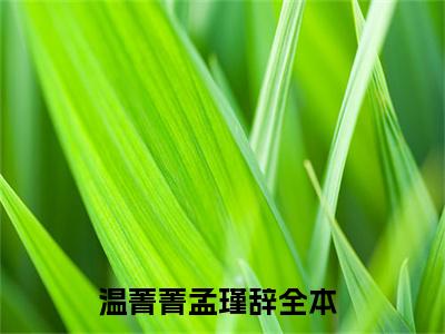 温菁菁孟瑾辞新书温菁菁孟瑾辞看全文小说-温菁菁孟瑾辞小说资源阅读温菁菁孟瑾辞