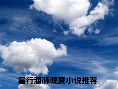 霍行渊林晚夏完本小说全集阅读-（霍行渊林晚夏）主角的小说是什么名字