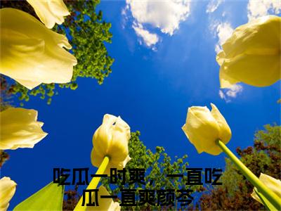 吃瓜一时爽，一直吃瓜一直爽颜芩（吃瓜一时爽，一直吃瓜一直爽颜芩）全文免费阅读无弹窗大结局_吃瓜一时爽，一直吃瓜一直爽颜芩热门小说最新章节阅读