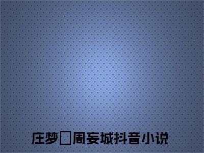 主人公叫（庄梦玥周妄城）的小说（庄梦玥周妄城）全文免费阅读最新章节列表_笔趣阁