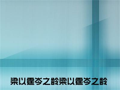 （梁以霆岑之龄后续+免费）梁以霆岑之龄小说大结局-精彩美文梁以霆岑之龄免费阅读