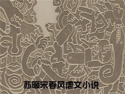 苏暖宋春风全文（苏暖宋春风）全文免费阅读无弹窗大结局_苏暖宋春风最新章节列表_笔趣阁（苏暖宋春风）