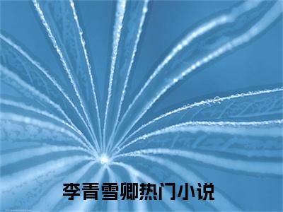 李青雪卿（李青雪卿）全文在线阅读无弹窗大结局_李青雪卿全文无弹窗最新章节列表_笔趣阁