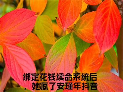 绑定花钱续命系统后，她疯了安瑾年（绑定花钱续命系统后，她疯了安瑾年）小说全文免费阅读_（绑定花钱续命系统后，她疯了安瑾年）小说全文无删减版在线阅读