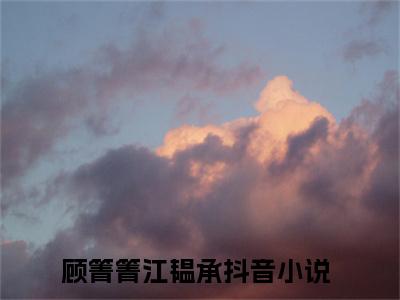 团宠真千金：江少，你虐错人了全文免费阅读无弹窗，顾箐箐江韫承小说最新章节列表无删减_笔趣阁