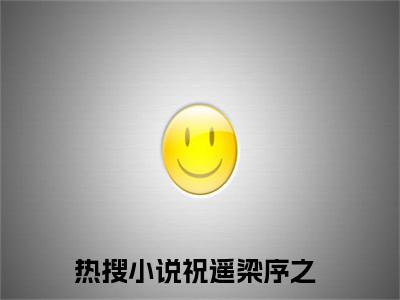 主角是祝遥梁序之的小说叫什么名字祝遥梁序之-完结版小说祝遥梁序之