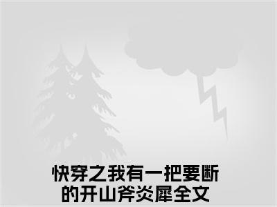 快穿之我有一把要断的开山斧炎犀最新完结免费阅读-快穿之我有一把要断的开山斧炎犀悬疑小说在线阅读