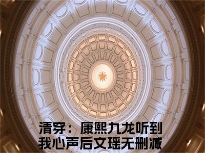 清穿：康熙九龙听到我心声后文瑶（清穿：康熙九龙听到我心声后文瑶小说）全文免费阅读无弹窗大结局_(清穿：康熙九龙听到我心声后文瑶小说)最新章节列表_笔趣阁（清穿：康熙九龙听到我心声后文瑶）