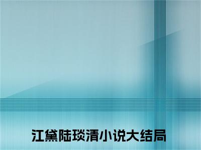 江黛陆琰清（江黛陆琰清）完整全文在线阅读_江黛陆琰清小说全章节目录阅读（江黛陆琰清）