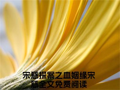 宋慈探案之血姻缘宋慈(宋慈探案之血姻缘宋慈)全文免费阅读无弹窗大结局_宋慈探案之血姻缘宋慈免费阅读最新章节列表_笔趣阁（宋慈探案之血姻缘宋慈）