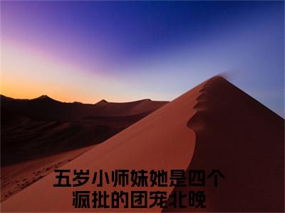 五岁小师妹她是四个疯批的团宠北晚（五岁小师妹她是四个疯批的团宠北晚）全文在线阅读无弹窗大结局_（五岁小师妹她是四个疯批的团宠北晚）五岁小师妹她是四个疯批的团宠北晚最新章节列表_笔趣阁（五岁小师妹她是四个疯批的团宠北晚）