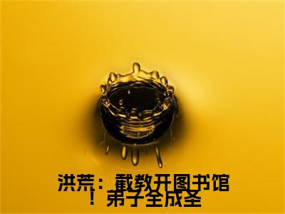 洪荒：截教开图书馆！弟子全成圣免费小说- 赵公明楚青全文在线阅读