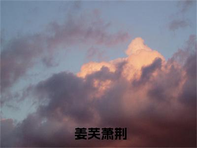  姜芙萧荆（他清冷撩人，娇妻夜夜难眠姜芙萧荆结局章试读）全文免费阅读无弹窗大结局_（ 姜芙萧荆阅读无弹窗）他清冷撩人，娇妻夜夜难眠姜芙萧荆结局章试读最新章节列表_笔趣阁（ 姜芙萧荆）