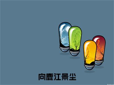 向鹿江景尘全文无弹窗阅读 向鹿江景尘大结局全文免费