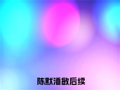  陈默潘敏免费阅读无弹窗大结局，循环大学四年最新章节