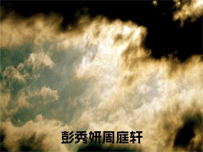 小说周庭轩彭秀妍全文免费阅读无弹窗大结局_彭秀妍周庭轩完整阅读