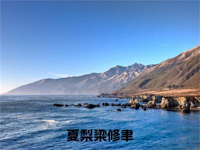 夏梨梁修聿（梁修聿夏梨）多人追免费无弹窗小说-主角梁修聿夏梨完整版在线阅读（夏梨梁修聿）