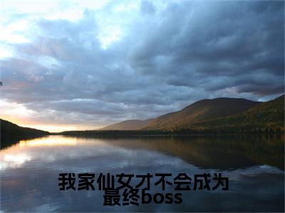 我家仙女才不会成为最终boss全文免费阅读无弹窗大结局_( 云客卿叶辰免费阅读)我家仙女才不会成为最终boss最新章节在线阅读_笔趣阁