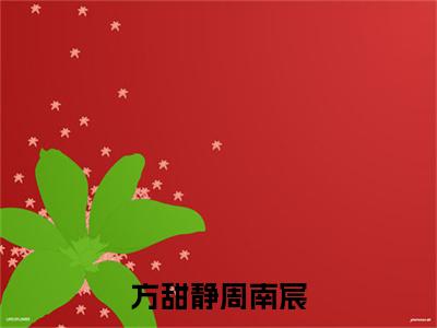 方甜静周南宸小说免费阅读方甜静周南宸小说全文免费阅读_（周南宸方甜静）方甜静周南宸最新章节列表笔趣阁