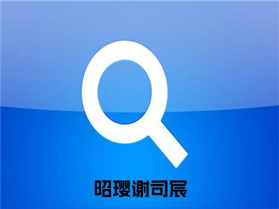 谢司宸昭璎无弹窗（昭璎谢司宸）全文免费阅读无弹窗大结局_（谢司宸昭璎无弹窗）昭璎谢司宸无弹窗最新章节列表笔趣阁