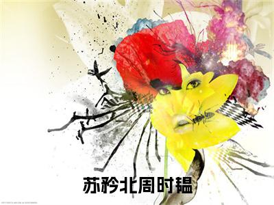 苏矜北周时韫（周时韫苏矜北）全文免费阅读无弹窗大结局_（周时韫苏矜北无弹窗）_笔趣阁