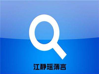 江静瑶薄言全文(薄言江静瑶)小说免费阅读无弹窗大结局_ 江静瑶薄言全文无弹窗完整版阅读