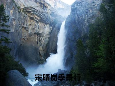 宋晴岚季景行（季景行宋晴岚小说）全文免费阅读无弹窗大结局_宋晴岚季景行完整版小说阅读（季景行宋晴岚小说）