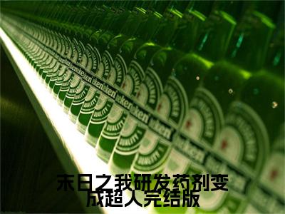 （热推新书）《末日之我研发药剂变成超人》全文免费阅读最新章节大结局- 周明承黄木肖无弹窗阅读