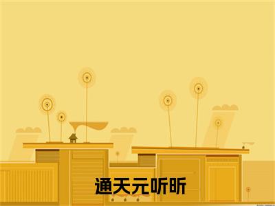  通天元听昕（完整版）热文小说阅读- 通天元听昕全文抖音热推