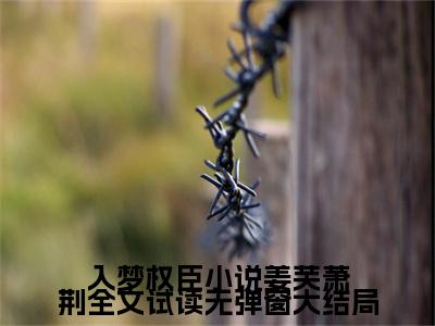 入梦权臣小说姜芙萧荆全文试读（ 姜芙萧荆）全文免费阅读无弹窗大结局_ 姜芙萧荆小说最新章节列表_笔趣阁(入梦权臣小说姜芙萧荆全文试读）