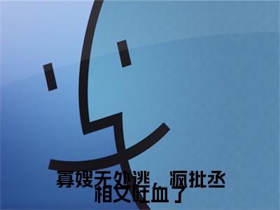 寡嫂无处逃，疯批丞相又吐血了（容玠宋窈）全文免费阅读无弹窗大结局_寡嫂无处逃，疯批丞相又吐血了全文在线阅读无弹窗