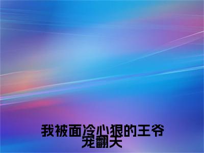  楚穆阮棠（我被面冷心狠的王爷宠翻天小说）全文免费阅读无弹窗大结局_我被面冷心狠的王爷宠翻天小说最新章节列表_笔趣阁（ 楚穆阮棠）