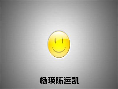 陈运凯杨瑛(杨瑛陈运凯)全文免费阅读无弹窗大结局_(陈运凯杨瑛小说免费阅读全文大结局)最新章节列表_笔趣阁