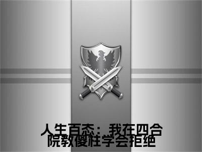 2023年精选热门小说人生百态：我在四合院教傻柱学会拒绝（ 易中海林浩）-（ 易中海林浩）人生百态：我在四合院教傻柱学会拒绝免费阅读