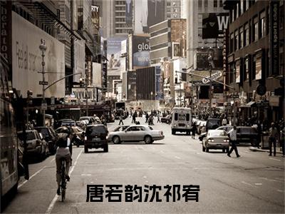 唐若韵沈祁宥（沈祁宥唐若韵）小说在线阅读_唐若韵沈祁宥免费阅读笔趣阁（沈祁宥唐若韵）