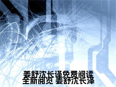 姜舒沈长译免费阅读全新阅览（ 姜舒沈长泽免费阅读无弹窗） 姜舒沈长泽最新章节列表_笔趣阁