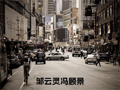 邹云灵冯顾景小说（冯顾景邹云灵）全文免费阅读无弹窗大结局_ (邹云灵冯顾景免费阅读)最新章节列表_笔趣阁（冯顾景邹云灵）