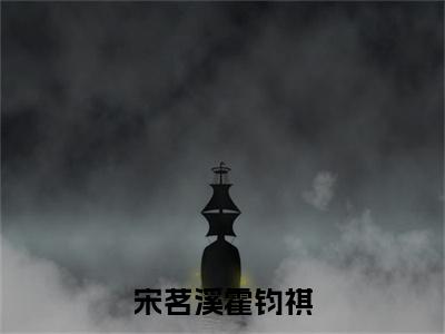 宋茗溪霍钧祺霍钧祺宋茗溪正版小说全文阅读 霍钧祺宋茗溪全文免费完整版