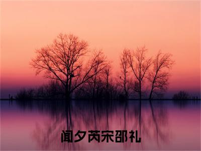 宋邵礼闻夕芮（宋邵礼闻夕芮）全文免费阅读_宋邵礼闻夕芮（闻夕芮宋邵礼）最新章节列表笔趣阁