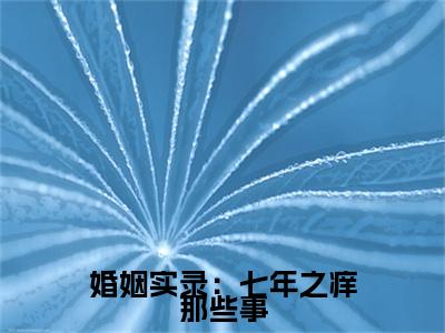 婚姻实录：七年之痒那些事小说全文免费阅读-苏晓章恒小说最新章节列表（婚姻实录：七年之痒那些事）