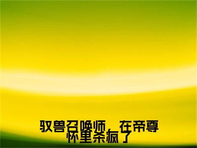 小说戚冉冉严牟冀全文阅读-驭兽召唤师，在帝尊怀里杀疯了小说戚冉冉严牟冀大结局