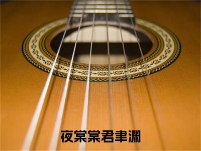 夜棠棠君聿渊精彩章节免费阅读_（夜棠棠君聿渊）夜棠棠君聿渊抖音热推小说最新章节阅读