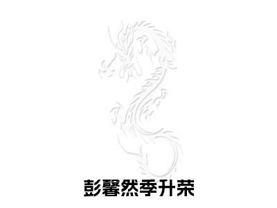 彭馨然季升荣（季升荣彭馨然）全文免费阅读无弹窗大结局_彭馨然季升荣最新章节列表（季升荣彭馨然）