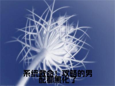 系统救命！攻略的男配都黑化了（ 林楚楚江时彦）全文完整版免费阅读_系统救命！攻略的男配都黑化了最新章节列表_笔趣阁（ 林楚楚江时彦）